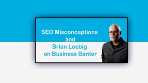 SEO Misconceptions: Brian Loebig on Business Banter