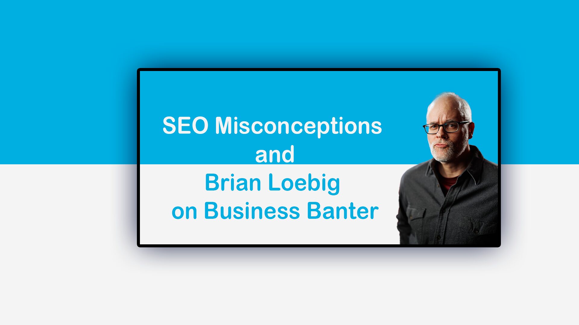 SEO Misconceptions: Brian Loebig on Business Banter