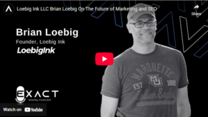 Brian Loebig Founder, Loebig Ink on the Exact Digital Podcast